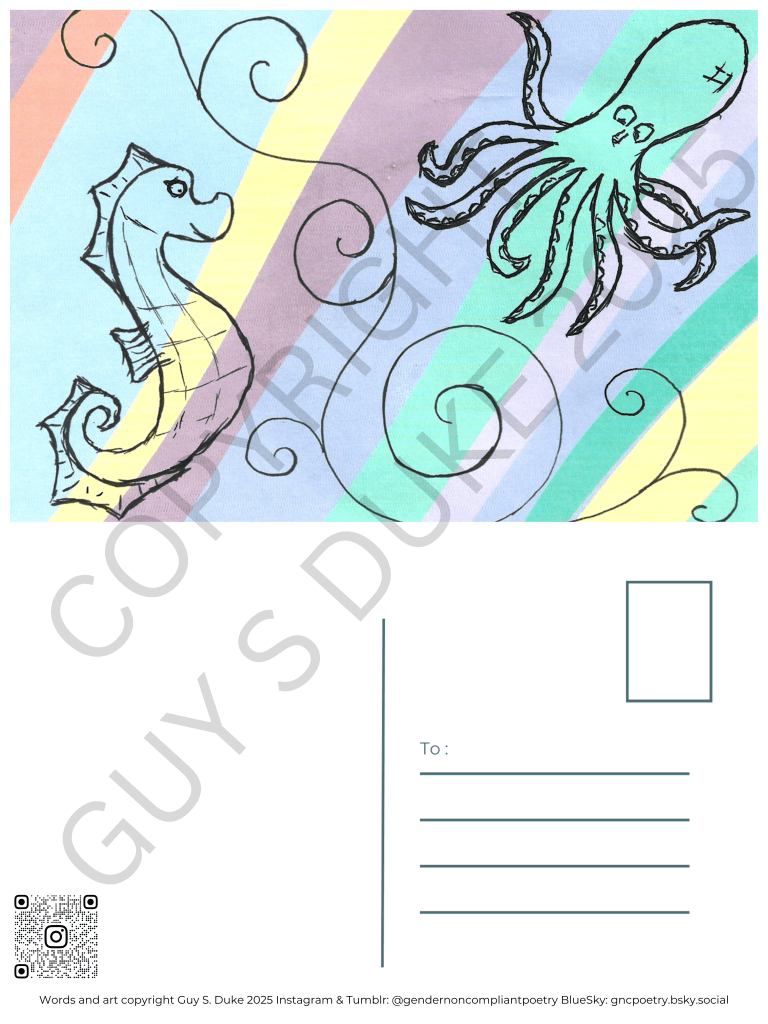 Postcard featuring a pastel striped background (peach, blue, yellow, purple, green), with drawings of a seahorse and an octopus with swirls between them. Below this, on the left half, is space for writing, on the right is a spot for a stamp and lines for a mailing address. Below the writing space on the left is a QR code directing to the instagram handle @gendernoncompliantpoetry. At the bottom reads: Words and photography copyright Guy S. Duke 2025 Instagram & Tumblr: @gendernoncompliantpoetry BlueSky: gncpoetry.bsky.social